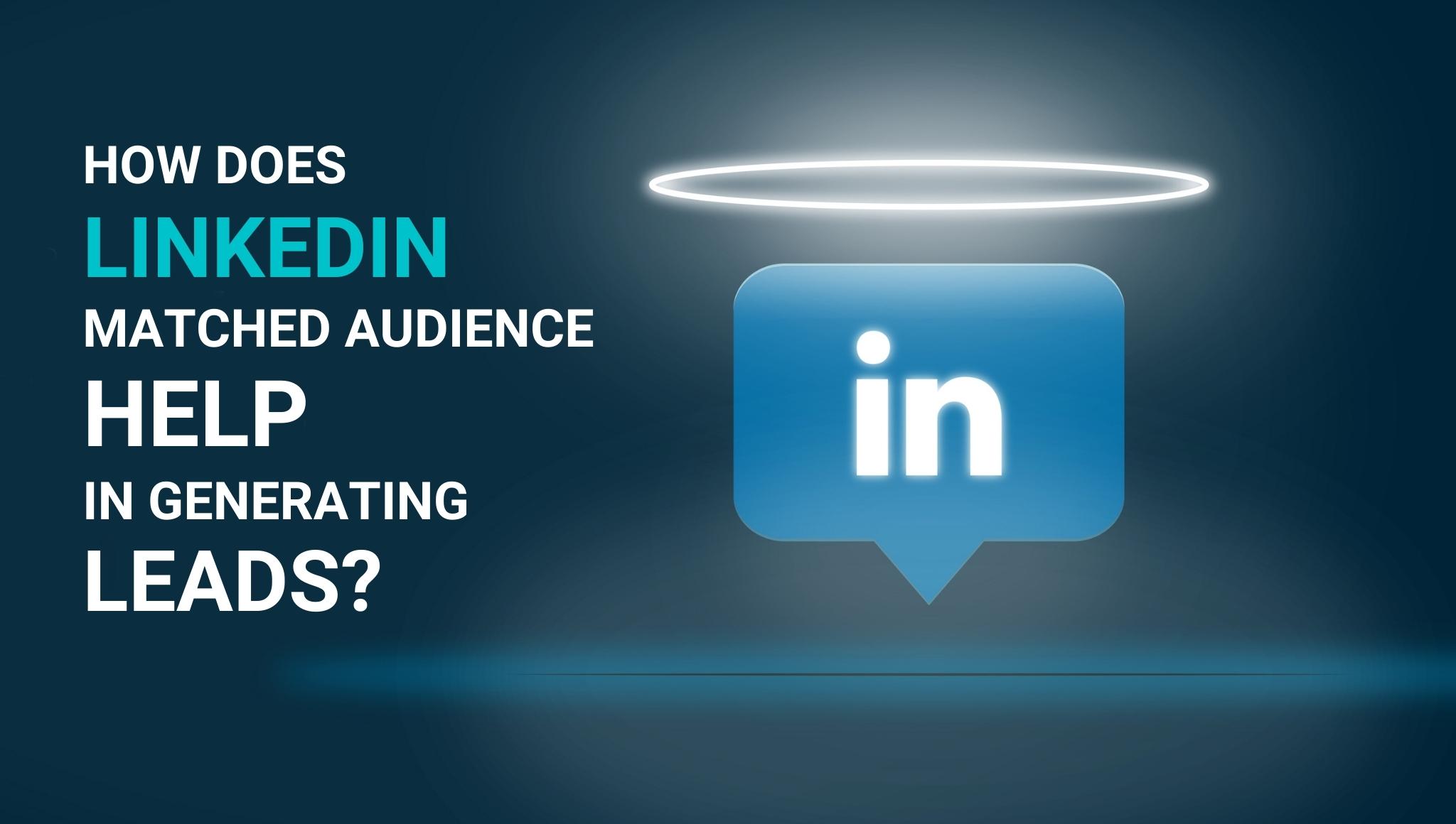 How does LinkedIn Matched Audience help in Generating Leads?